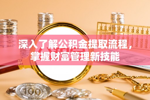 宣恩深入了解公积金提取流程，掌握财富管理新技能