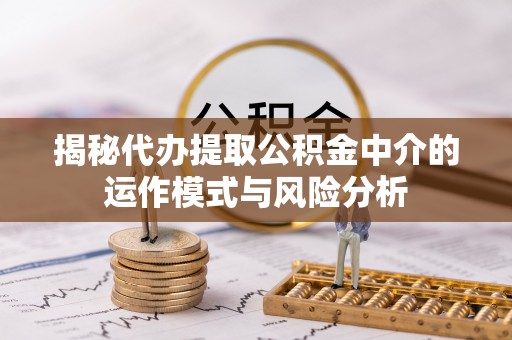 宣恩揭秘代办提取公积金中介的运作模式与风险分析
