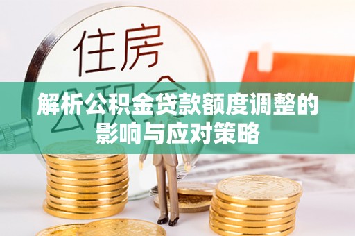 宣恩解析公积金贷款额度调整的影响与应对策略
