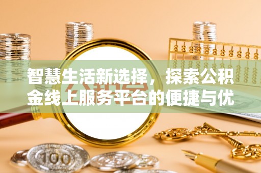 宣恩智慧生活新选择，探索公积金线上服务平台的便捷与优势