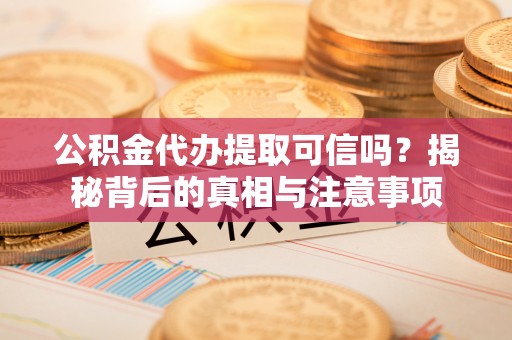 宣恩公积金代办提取可信吗？揭秘背后的真相与注意事项