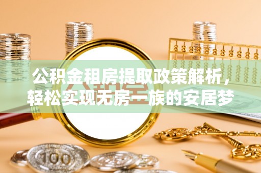 宣恩公积金租房提取政策解析，轻松实现无房一族的安居梦想
