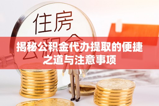 宣恩揭秘公积金代办提取的便捷之道与注意事项