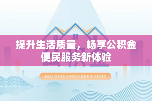 宣恩提升生活质量，畅享公积金便民服务新体验