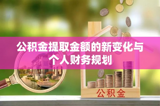 宣恩公积金提取金额的新变化与个人财务规划