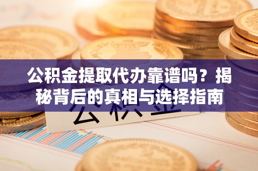 宣恩公积金提取代办靠谱吗？揭秘背后的真相与选择指南