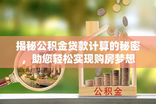 宣恩揭秘公积金贷款计算的秘密，助您轻松实现购房梦想