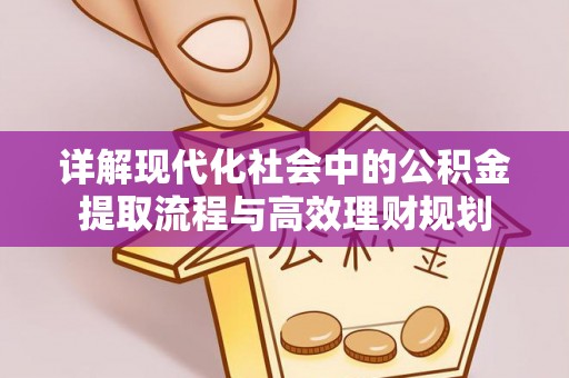 宣恩详解现代化社会中的公积金提取流程与高效理财规划
