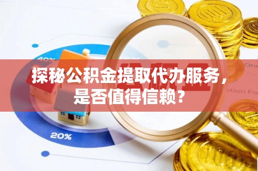 宣恩探秘公积金提取代办服务，是否值得信赖？