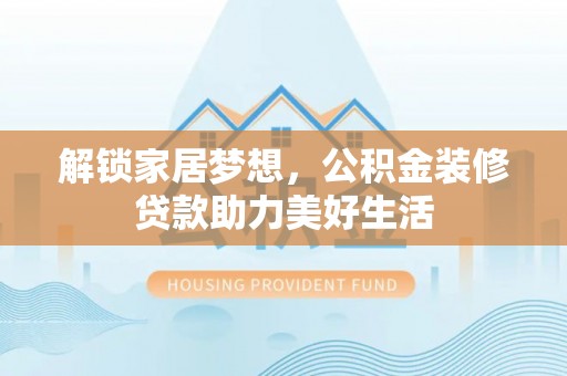 宣恩解锁家居梦想，公积金装修贷款助力美好生活