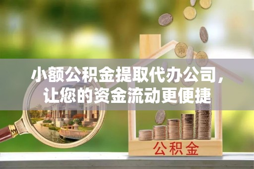 宣恩小额公积金提取代办公司，让您的资金流动更便捷