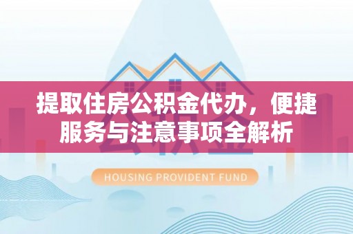 宣恩提取住房公积金代办，便捷服务与注意事项全解析