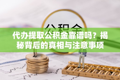 宣恩代办提取公积金靠谱吗？揭秘背后的真相与注意事项