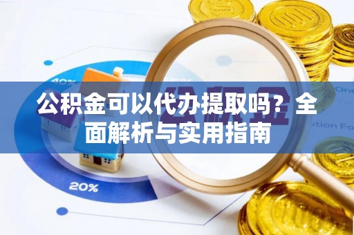 宣恩公积金可以代办提取吗？全面解析与实用指南