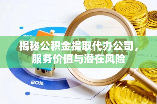 宣恩揭秘公积金提取代办公司，服务价值与潜在风险
