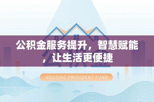宣恩公积金服务提升，智慧赋能，让生活更便捷