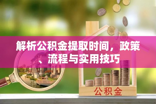 宣恩解析公积金提取时间，政策、流程与实用技巧