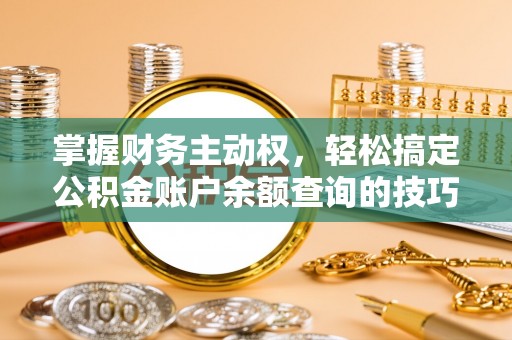 宣恩掌握财务主动权，轻松搞定公积金账户余额查询的技巧与方法