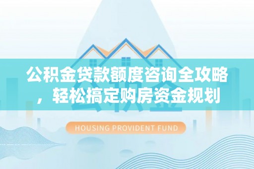宣恩公积金贷款额度咨询全攻略，轻松搞定购房资金规划