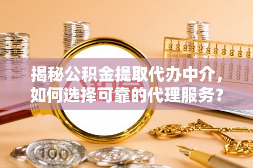 宣恩揭秘公积金提取代办中介，如何选择可靠的代理服务？