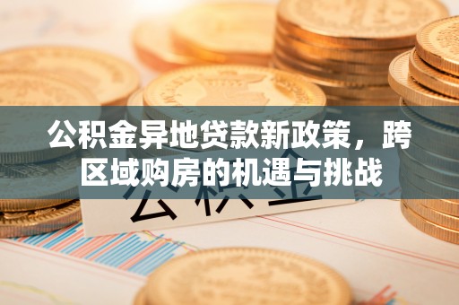 宣恩公积金异地贷款新政策，跨区域购房的机遇与挑战