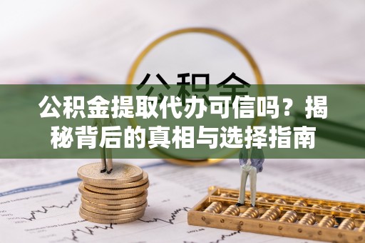 宣恩公积金提取代办可信吗？揭秘背后的真相与选择指南