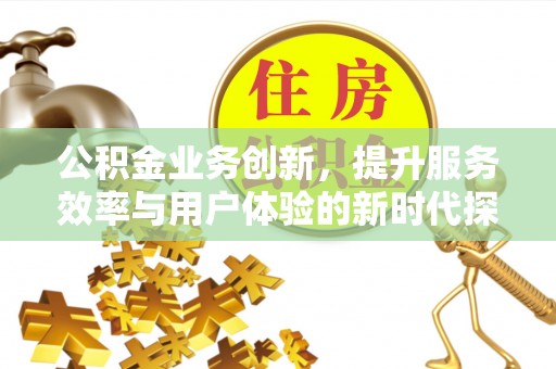 宣恩公积金业务创新，提升服务效率与用户体验的新时代探索