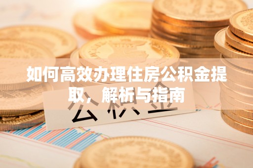 宣恩如何高效办理住房公积金提取，解析与指南