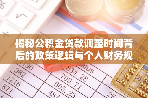宣恩揭秘公积金贷款调整时间背后的政策逻辑与个人财务规划