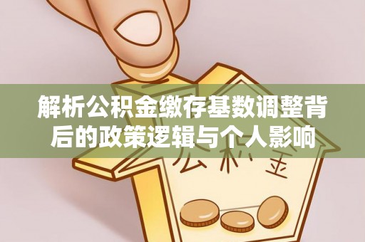 宣恩解析公积金缴存基数调整背后的政策逻辑与个人影响