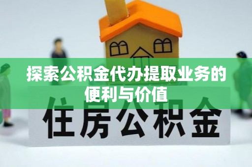 宣恩探索公积金代办提取业务的便利与价值