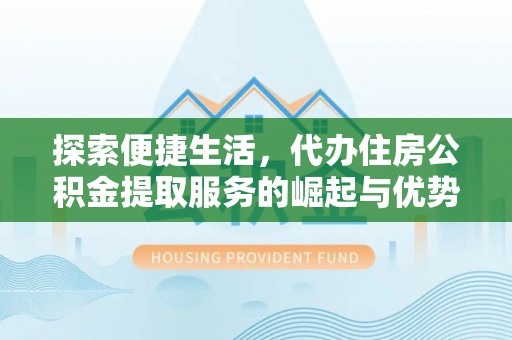 宣恩探索便捷生活，代办住房公积金提取服务的崛起与优势