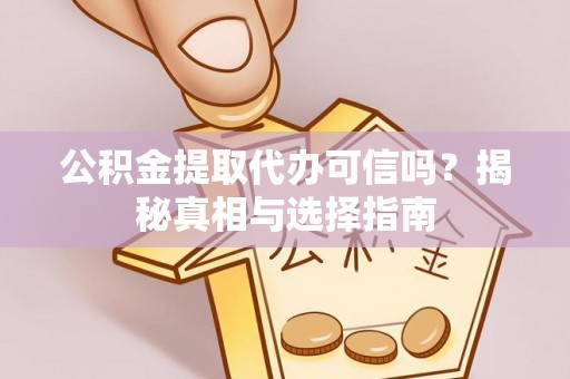 宣恩公积金提取代办可信吗？揭秘真相与选择指南