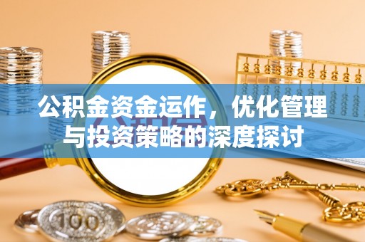 宣恩公积金资金运作，优化管理与投资策略的深度探讨