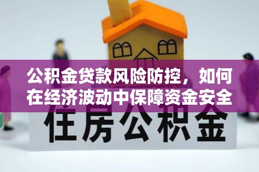 宣恩公积金贷款风险防控，如何在经济波动中保障资金安全