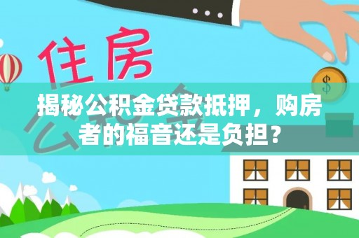 宣恩揭秘公积金贷款抵押，购房者的福音还是负担？