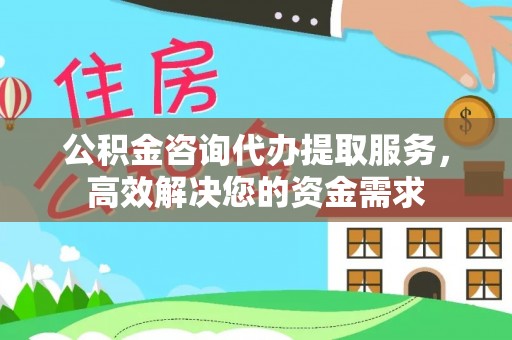 宣恩公积金咨询代办提取服务，高效解决您的资金需求