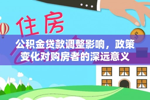 宣恩公积金贷款调整影响，政策变化对购房者的深远意义