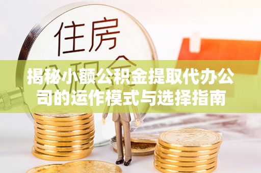 宣恩揭秘小额公积金提取代办公司的运作模式与选择指南