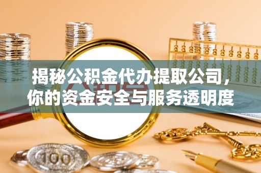 宣恩揭秘公积金代办提取公司，你的资金安全与服务透明度指南