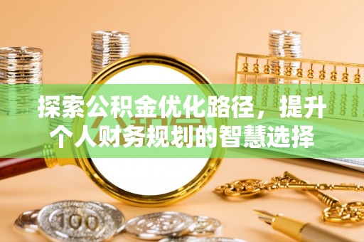 宣恩探索公积金优化路径，提升个人财务规划的智慧选择