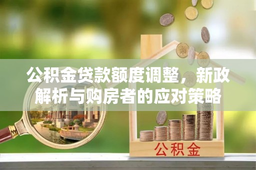 宣恩公积金贷款额度调整，新政解析与购房者的应对策略
