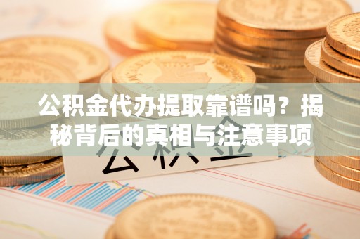 宣恩公积金代办提取靠谱吗？揭秘背后的真相与注意事项