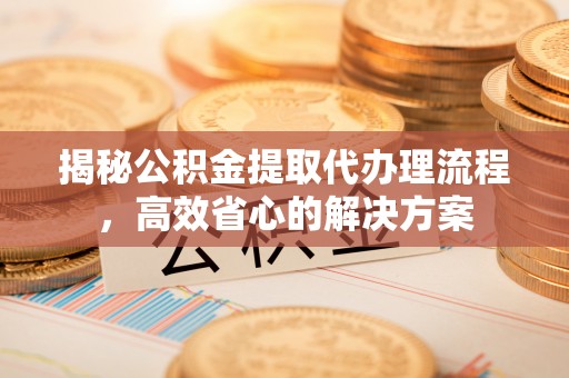 宣恩揭秘公积金提取代办理流程，高效省心的解决方案