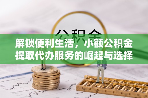 宣恩解锁便利生活，小额公积金提取代办服务的崛起与选择