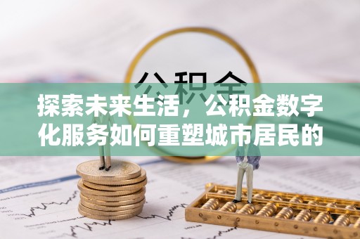 宣恩探索未来生活，公积金数字化服务如何重塑城市居民的财务管理