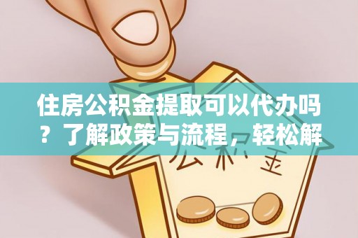 宣恩住房公积金提取可以代办吗？了解政策与流程，轻松解决疑惑