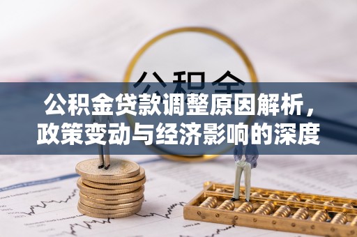 宣恩公积金贷款调整原因解析，政策变动与经济影响的深度探讨