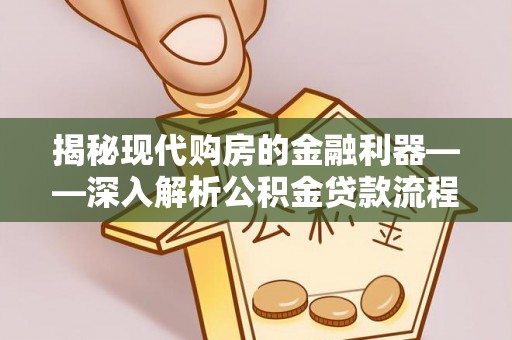 宣恩揭秘现代购房的金融利器——深入解析公积金贷款流程