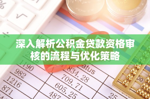 宣恩深入解析公积金贷款资格审核的流程与优化策略